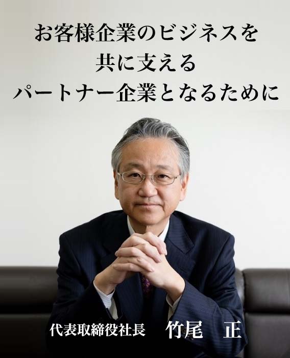 社会の多様なニーズに応え、
付加価値の高いサービスを提供し、
お客様に喜ばれる企業を目指す。　代表取締役社長　竹尾 正